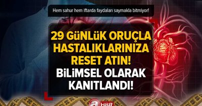 29 GÜNLÜK Oruçla hastalıklarınıza reset atın! Bilimsel olarak kanıtlandı! Hem sahur hem iftarda faydaları saymakla bitmiyor!