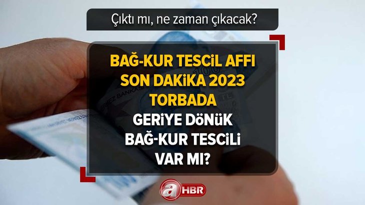 BAĞ-KUR Tescil Affı son dakika 2023 | Çıktı mı, ne zaman çıkacak? Torbada geriye dönük BAĞ-KUR tescili var mı?